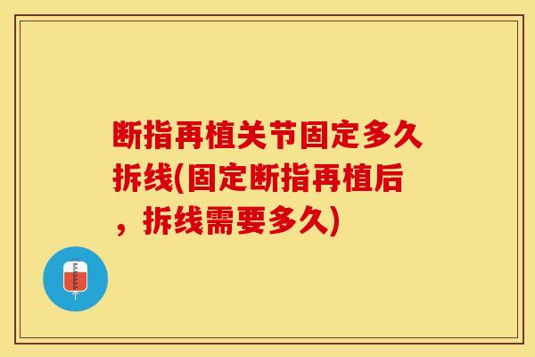 断指再植关节固定多久拆线(固定断指再植后，拆线需要多久)