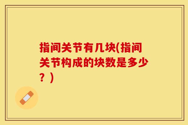 指间关节有几块(指间关节构成的块数是多少？)