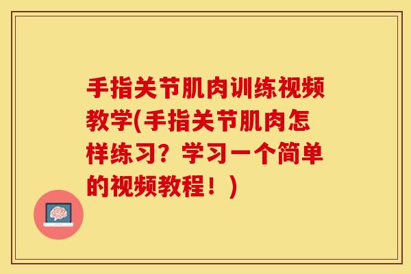 手指关节肌肉训练视频教学(手指关节肌肉怎样练习？学习一个简单的视频教程！)