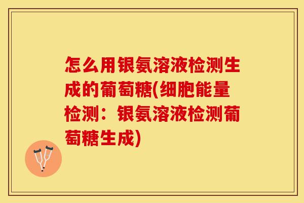怎么用银氨溶液检测生成的葡萄糖(细胞能量检测：银氨溶液检测葡萄糖生成)-第1张图片-关节保镖