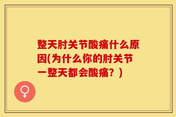 整天肘关节酸痛什么原因(为什么你的肘关节一整天都会酸痛？)