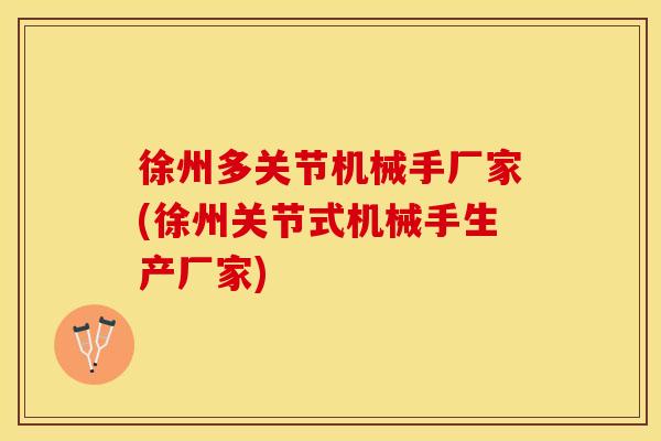 徐州多关节机械手厂家(徐州关节式机械手生产厂家)