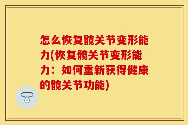 怎么恢复髋关节变形能力(恢复髋关节变形能力：如何重新获得健康的髋关节功能)