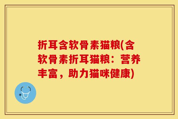 折耳含软骨素猫粮(含软骨素折耳猫粮：营养丰富，助力猫咪健康)