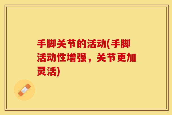 手脚关节的活动(手脚活动性增强，关节更加灵活)