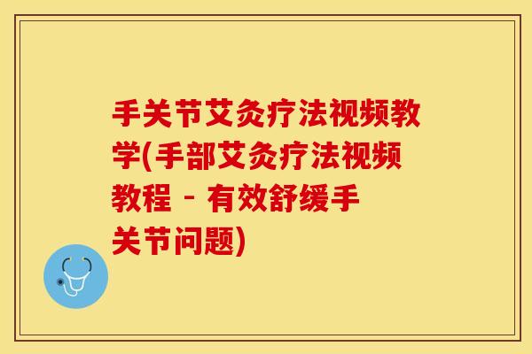手关节艾灸疗法视频教学(手部艾灸疗法视频教程 - 有效舒缓手关节问题)