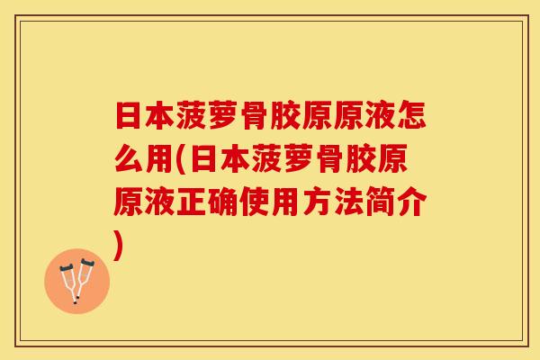 日本菠萝骨胶原原液怎么用(日本菠萝骨胶原原液正确使用方法简介)