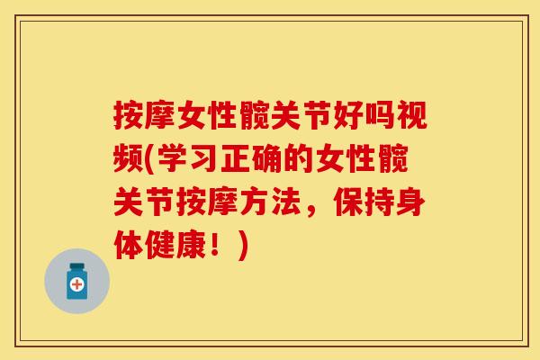 按摩女性髋关节好吗视频(学习正确的女性髋关节按摩方法，保持身体健康！)