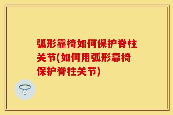 弧形靠椅如何保护脊柱关节(如何用弧形靠椅保护脊柱关节)