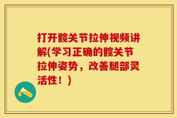 打开髋关节拉伸视频讲解(学习正确的髋关节拉伸姿势，改善腿部灵活性！)