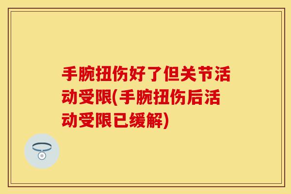 手腕扭伤好了但关节活动受限(手腕扭伤后活动受限已缓解)