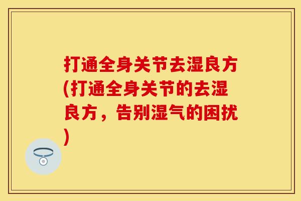 打通全身关节去湿良方(打通全身关节的去湿良方，告别湿气的困扰)