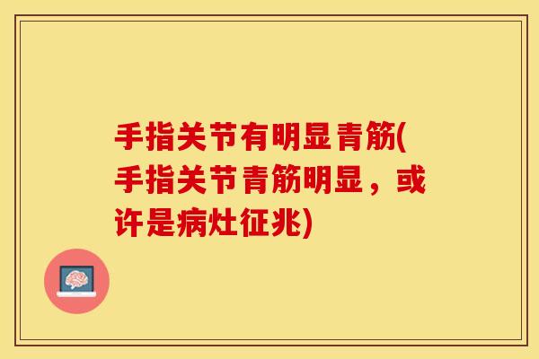 手指关节有明显青筋(手指关节青筋明显，或许是病灶征兆)