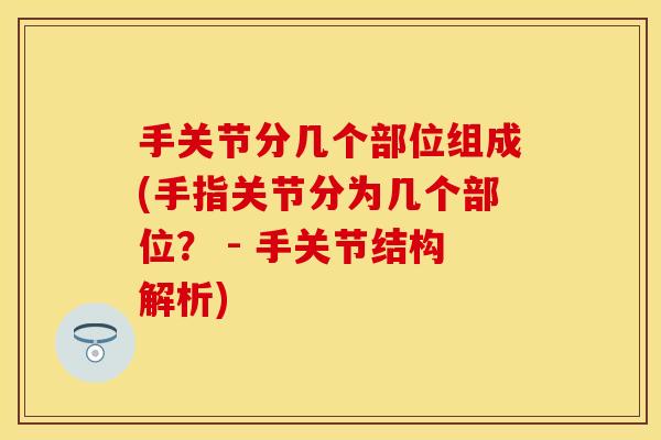 手关节分几个部位组成(手指关节分为几个部位？ - 手关节结构解析)