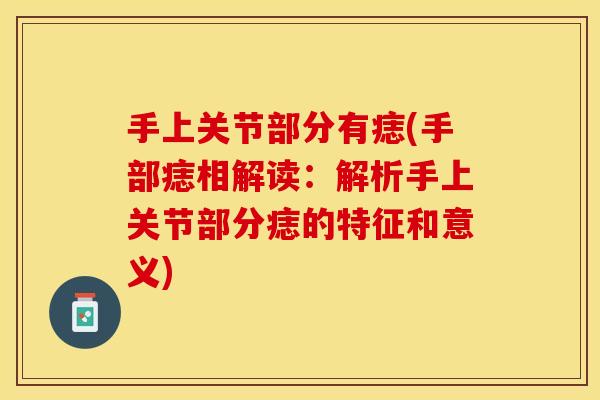 手上关节部分有痣(手部痣相解读：解析手上关节部分痣的特征和意义)