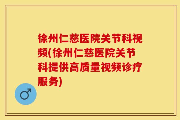徐州仁慈医院关节科视频(徐州仁慈医院关节科提供高质量视频诊疗服务)