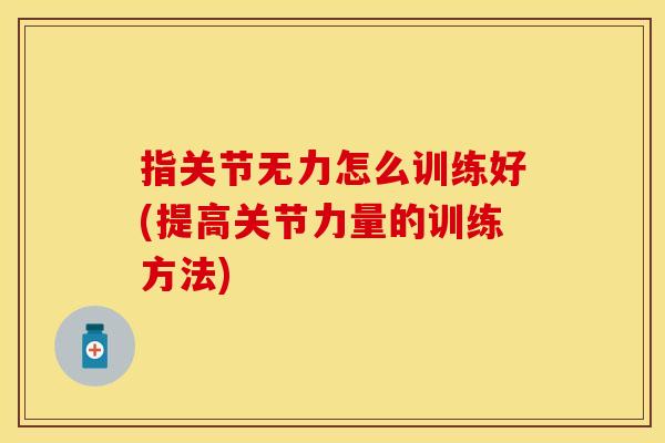 指关节无力怎么训练好(提高关节力量的训练方法)
