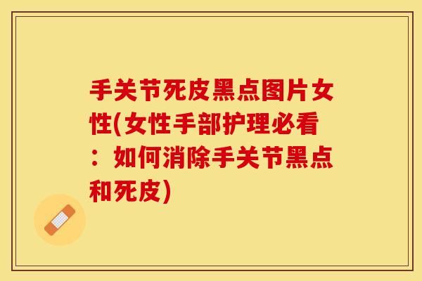 手关节死皮黑点图片女性(女性手部护理必看：如何消除手关节黑点和死皮)