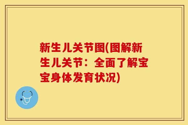 新生儿关节图(图解新生儿关节：全面了解宝宝身体发育状况)