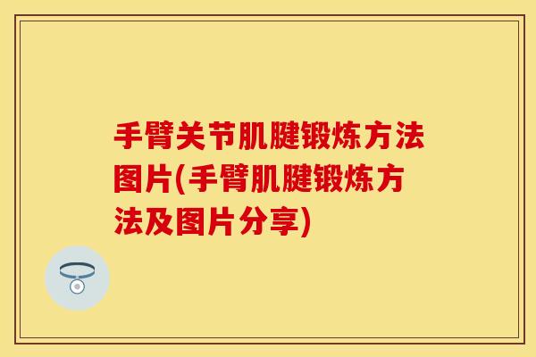 手臂关节肌腱锻炼方法图片(手臂肌腱锻炼方法及图片分享)