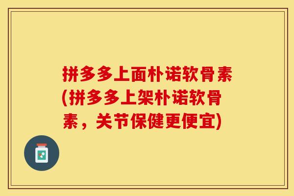 拼多多上面朴诺软骨素(拼多多上架朴诺软骨素，关节保健更便宜)