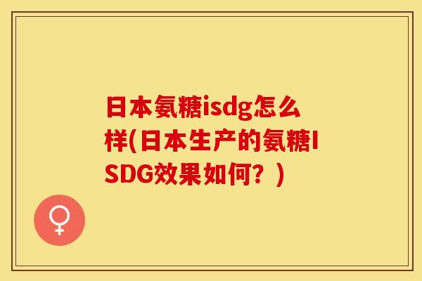 日本氨糖isdg怎么样(日本生产的氨糖ISDG效果如何？)