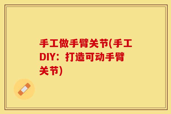 手工做手臂关节(手工DIY：打造可动手臂关节)