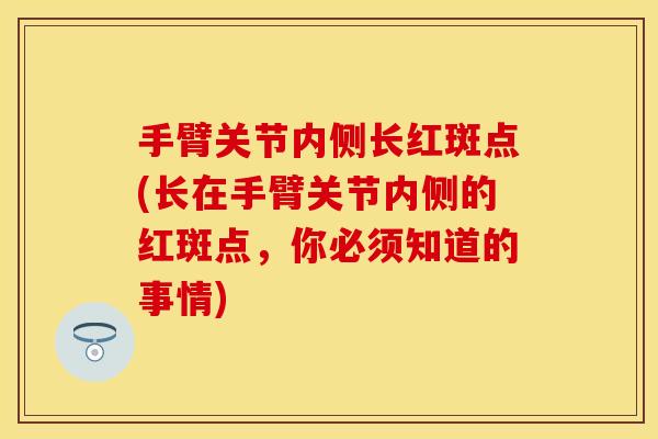 手臂关节内侧长红斑点(长在手臂关节内侧的红斑点，你必须知道的事情)