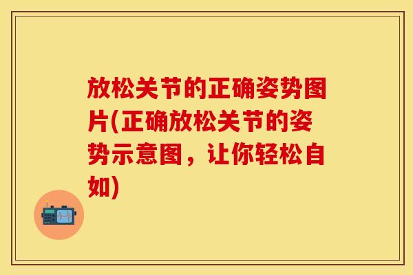 放松关节的正确姿势图片(正确放松关节的姿势示意图，让你轻松自如)