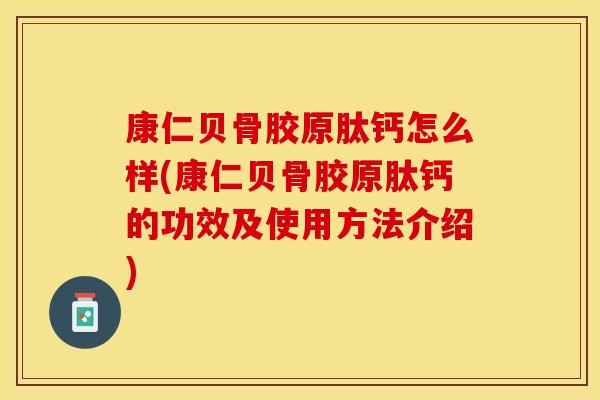 康仁贝骨胶原肽钙怎么样(康仁贝骨胶原肽钙的功效及使用方法介绍)