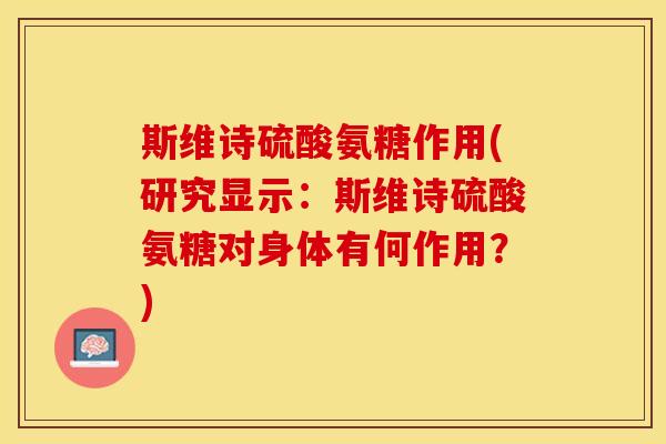 斯维诗硫酸氨糖作用(研究显示：斯维诗硫酸氨糖对身体有何作用？)