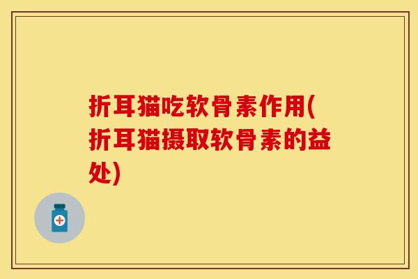 折耳猫吃软骨素作用(折耳猫摄取软骨素的益处)