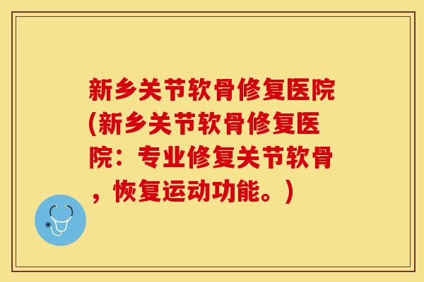 新乡关节软骨修复医院(新乡关节软骨修复医院：专业修复关节软骨，恢复运动功能。)
