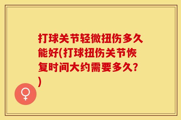 打球关节轻微扭伤多久能好(打球扭伤关节恢复时间大约需要多久？)