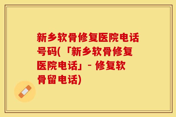 新乡软骨修复医院电话号码(「新乡软骨修复医院电话」- 修复软骨留电话)