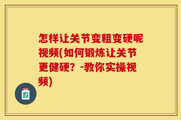 怎样让关节变粗变硬呢视频(如何锻炼让关节更健硬？-教你实操视频)