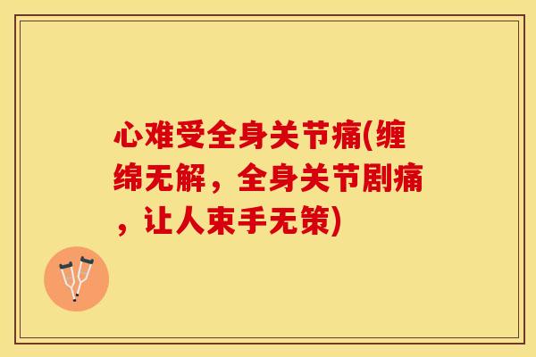 心难受全身关节痛(缠绵无解，全身关节剧痛，让人束手无策)