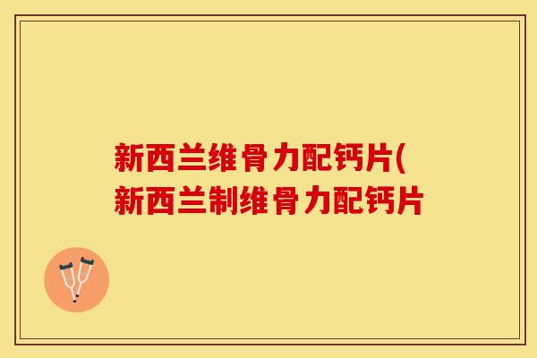 新西兰维骨力配钙片(新西兰制维骨力配钙片
