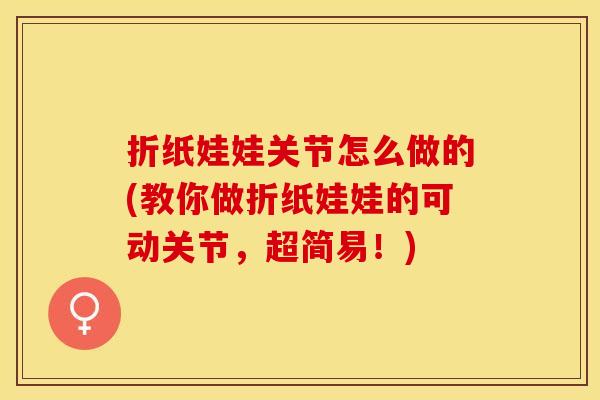 折纸娃娃关节怎么做的(教你做折纸娃娃的可动关节，超简易！)