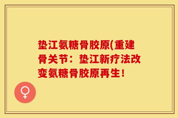 垫江氨糖骨胶原(重建骨关节：垫江新疗法改变氨糖骨胶原再生！