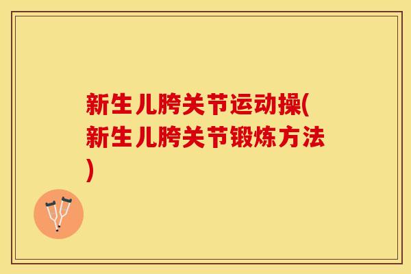新生儿胯关节运动操(新生儿胯关节锻炼方法)