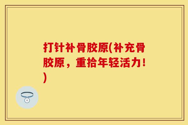 打针补骨胶原(补充骨胶原，重拾年轻活力！)