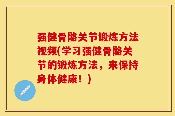 强健骨骼关节锻炼方法视频(学习强健骨骼关节的锻炼方法，来保持身体健康！)