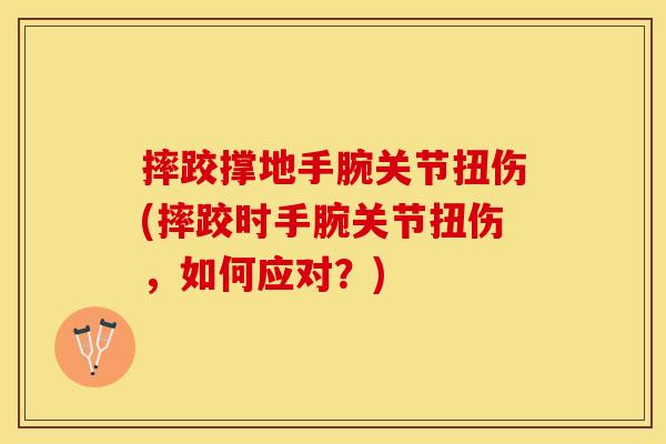 摔跤撑地手腕关节扭伤(摔跤时手腕关节扭伤，如何应对？)