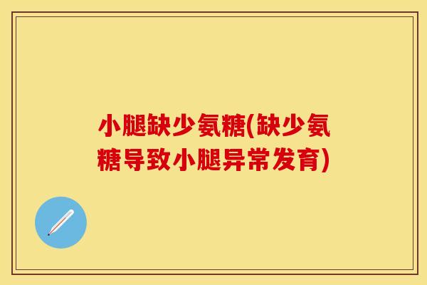 小腿缺少氨糖(缺少氨糖导致小腿异常发育)