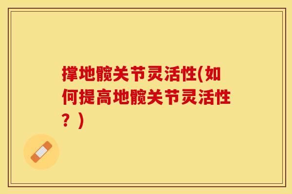 撑地髋关节灵活性(如何提高地髋关节灵活性？)