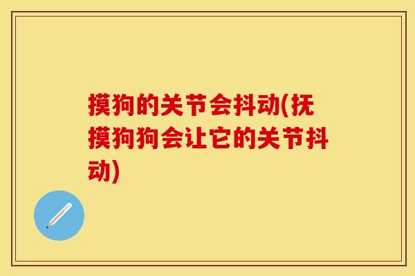 摸狗的关节会抖动(抚摸狗狗会让它的关节抖动)