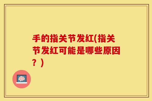 手的指关节发红(指关节发红可能是哪些原因？)