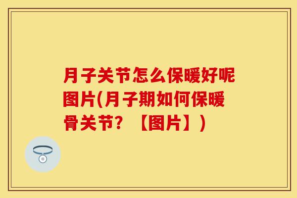 月子关节怎么保暖好呢图片(月子期如何保暖骨关节？【图片】)