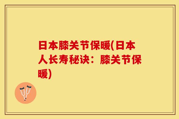 日本膝关节保暖(日本人长寿秘诀：膝关节保暖)